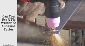 Can You Use A Tig Welder As A Plasma Cutter